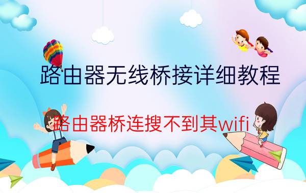 路由器无线桥接详细教程 路由器桥连搜不到其wifi？